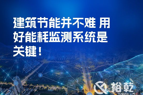 建筑節(jié)能并不難-用好能耗監(jiān)測系統(tǒng)是關鍵！.jpg