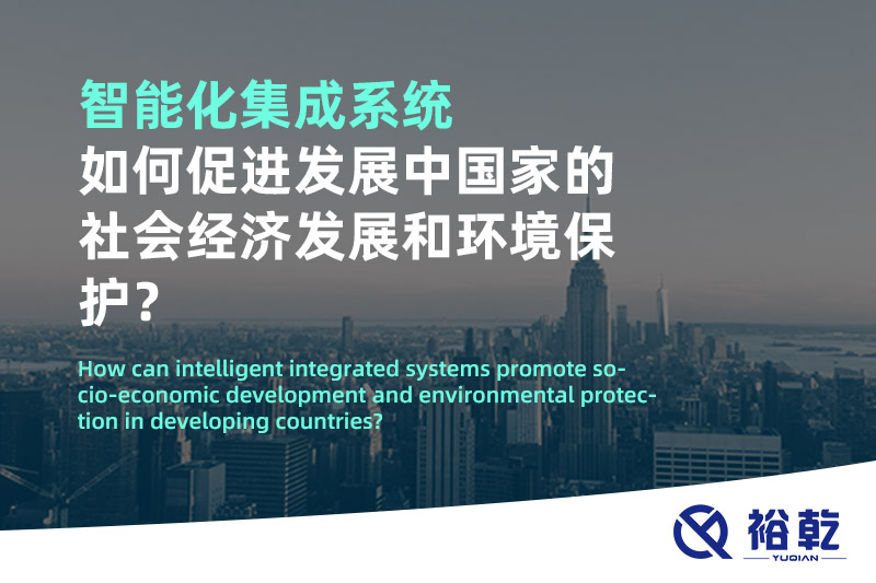 智能化集成系統(tǒng)如何促進(jìn)發(fā)展中國(guó)家的社會(huì)經(jīng)濟(jì)發(fā)展和環(huán)境保護(hù)？