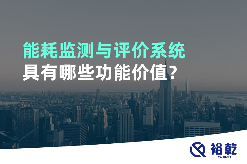 能耗監(jiān)測(cè)與評(píng)價(jià)系統(tǒng)具有哪些功能價(jià)值？