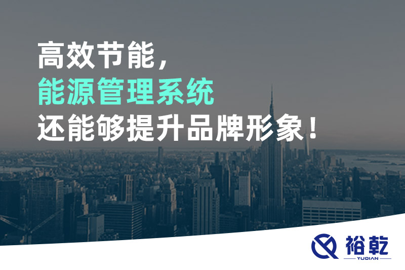 高效節(jié)能，能源管理系統(tǒng)還能夠提升品牌形象！