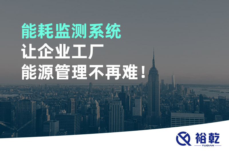 能耗監(jiān)測(cè)系統(tǒng)讓企業(yè)工廠能源管理不再難！