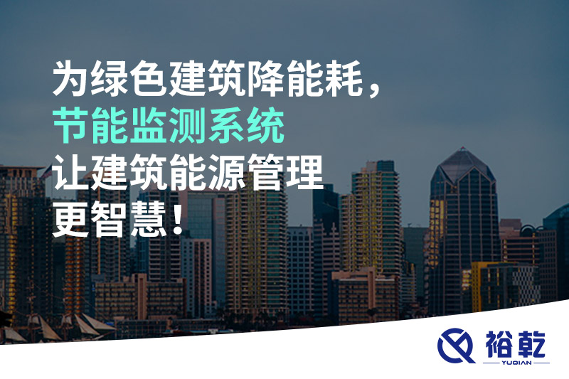 為綠色建筑降能耗，節(jié)能監(jiān)測(cè)系統(tǒng)讓建筑能源管理更智慧！