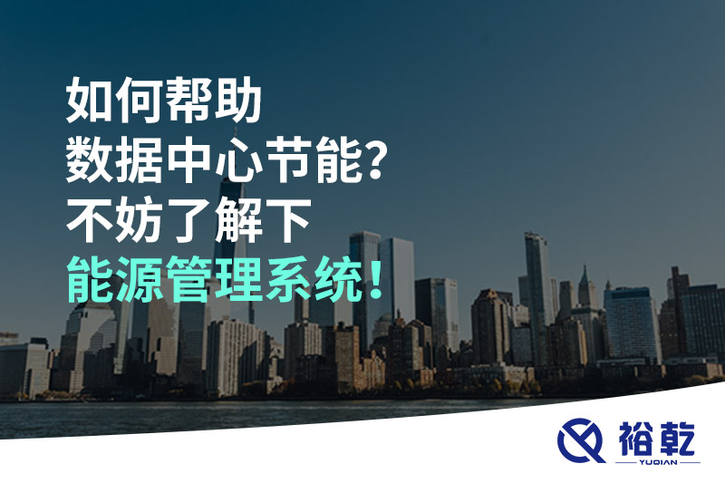 如何幫助數(shù)據(jù)中心節(jié)能？不妨了解下能源管理系統(tǒng)！