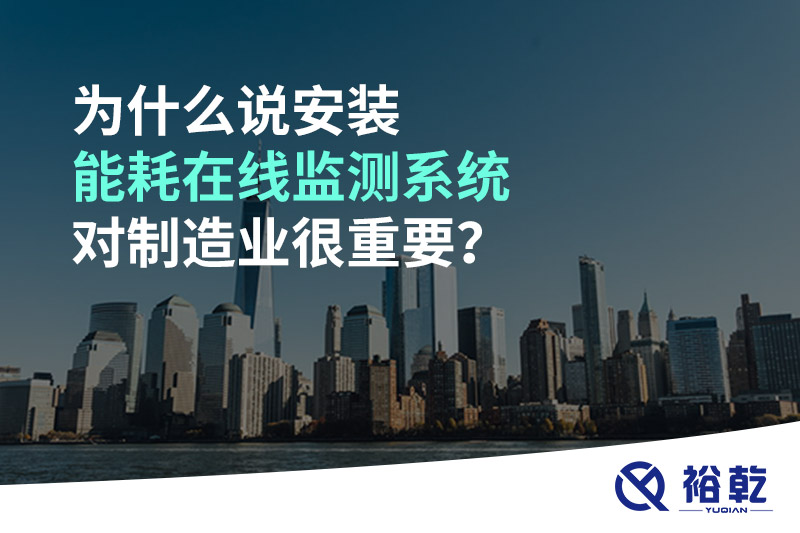 為什么說安裝能耗在線監(jiān)測系統(tǒng)對制造業(yè)很重要？
