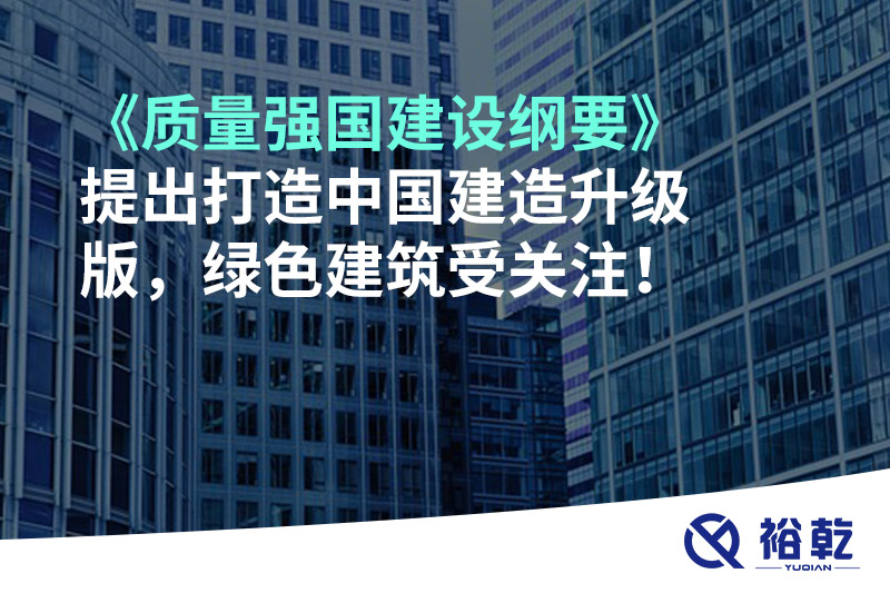 《質(zhì)量強(qiáng)國(guó)建設(shè)綱要》提出打造中國(guó)建造升級(jí)版，綠色建筑受關(guān)注！