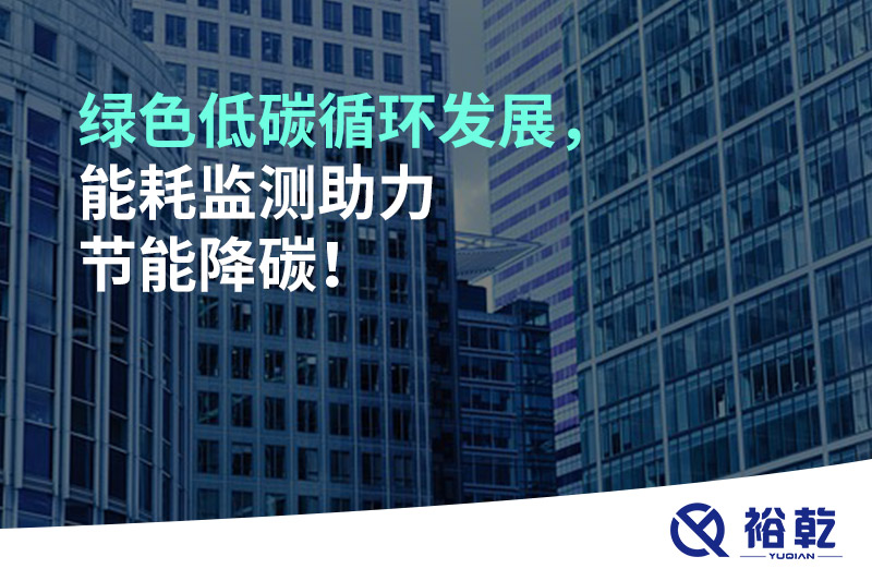 綠色低碳循環(huán)發(fā)展，能耗監(jiān)測助力節(jié)能降碳！