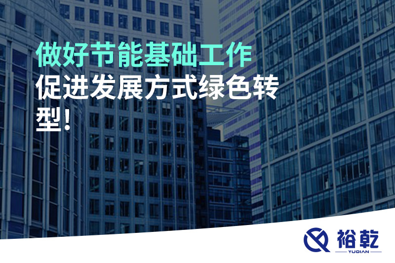 做好節(jié)能基礎(chǔ)工作，促進發(fā)展方式綠色轉(zhuǎn)型!