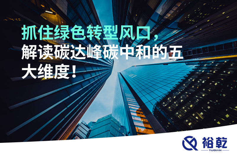 抓住綠色轉(zhuǎn)型風(fēng)口，解讀碳達(dá)峰碳中和的五大維度！