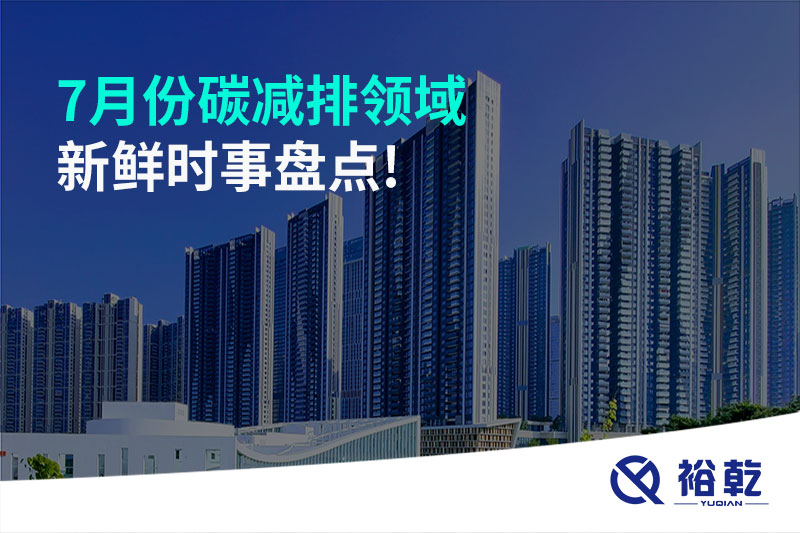 7月份碳減排領(lǐng)域新鮮時事盤點!