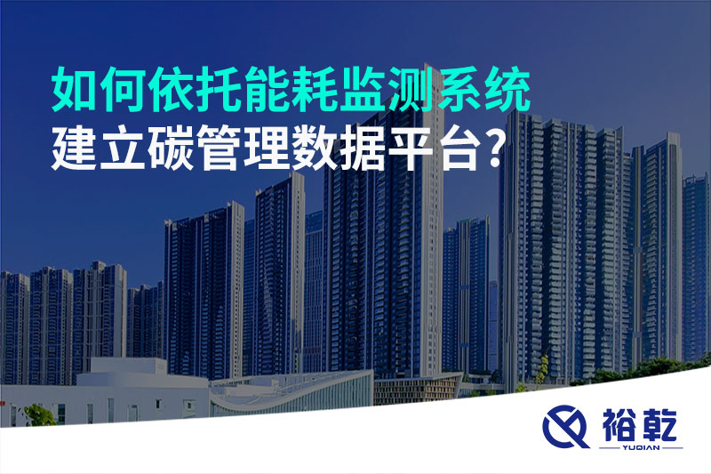 如何依托能耗監(jiān)測系統(tǒng)建立碳管理數(shù)據(jù)平臺(tái)?