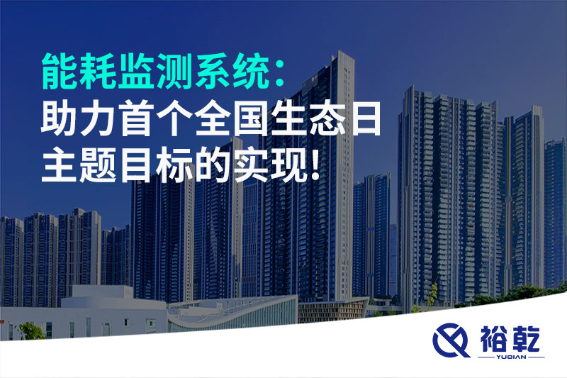 能耗監(jiān)測系統(tǒng)：助力首個(gè)全國生態(tài)日主題目標(biāo)的實(shí)現(xiàn)!