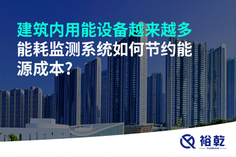 建筑內(nèi)用能設(shè)備越來越多，能耗監(jiān)測系統(tǒng)如何節(jié)約能源成本?