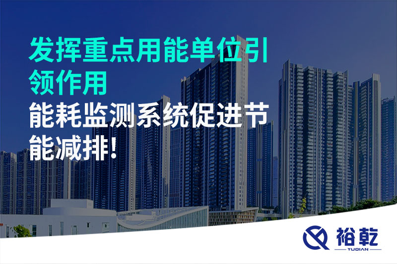 發(fā)揮重點用能單位引領(lǐng)作用，能耗監(jiān)測系統(tǒng)促進(jìn)節(jié)能減排!