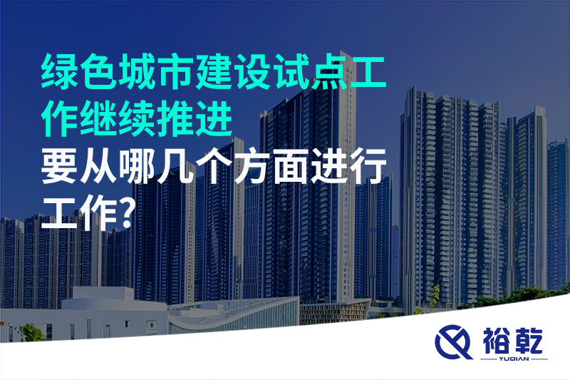 綠色城市建設試點工作繼續(xù)推進，要從哪幾個方面進行工作?
