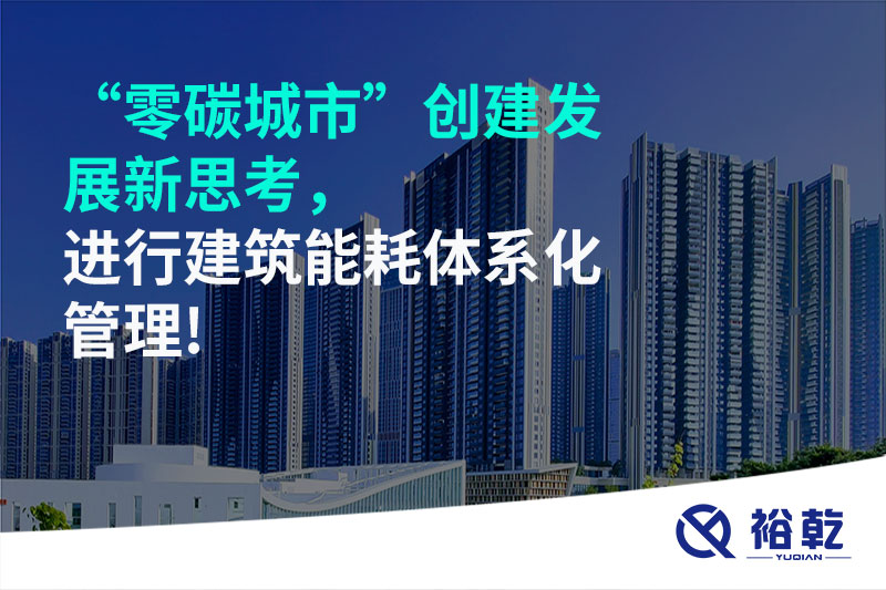 “零碳城市”創(chuàng)建發(fā)展新思考，進(jìn)行建筑能耗體系化管理!